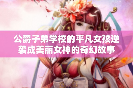 公爵子弟学校的平凡女孩逆袭成美丽女神的奇幻故事