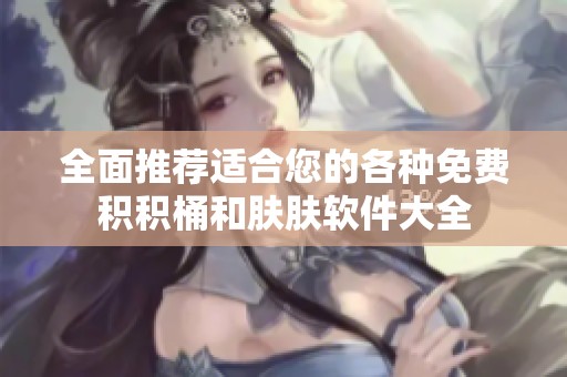 全面推荐适合您的各种免费积积桶和肤肤软件大全