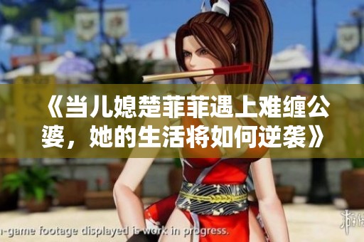 《当儿媳楚菲菲遇上难缠公婆，她的生活将如何逆袭》
