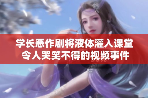 学长恶作剧将液体灌入课堂 令人哭笑不得的视频事件分析
