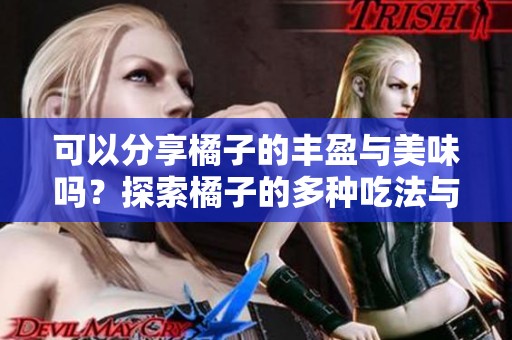 可以分享橘子的丰盈与美味吗？探索橘子的多种吃法与营养价值