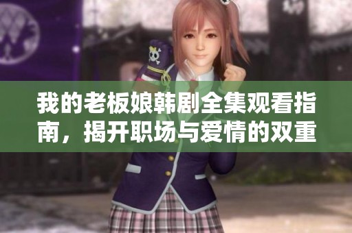 我的老板娘韩剧全集观看指南，揭开职场与爱情的双重秘密