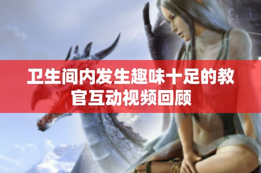 卫生间内发生趣味十足的教官互动视频回顾