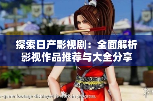 探索日产影视剧：全面解析影视作品推荐与大全分享