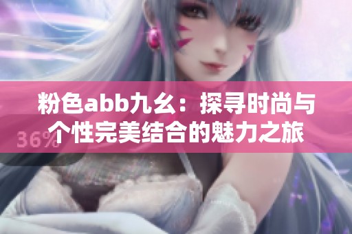 粉色abb九幺：探寻时尚与个性完美结合的魅力之旅