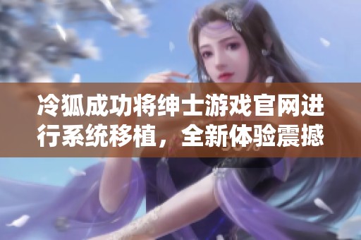 冷狐成功将绅士游戏官网进行系统移植，全新体验震撼上线