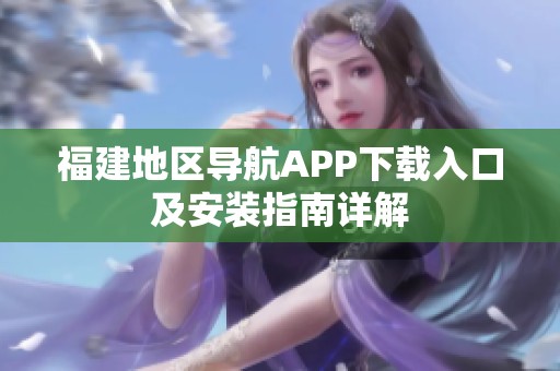 福建地区导航APP下载入口及安装指南详解