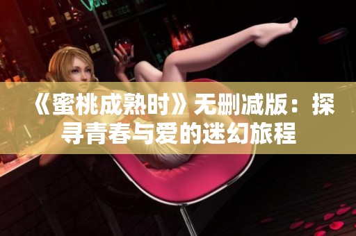 《蜜桃成熟时》无删减版：探寻青春与爱的迷幻旅程