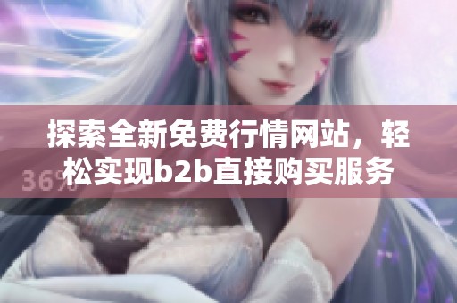 探索全新免费行情网站，轻松实现b2b直接购买服务