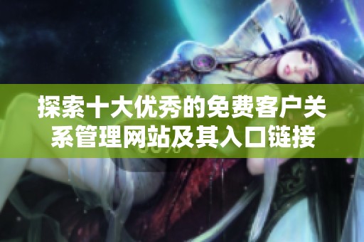 探索十大优秀的免费客户关系管理网站及其入口链接
