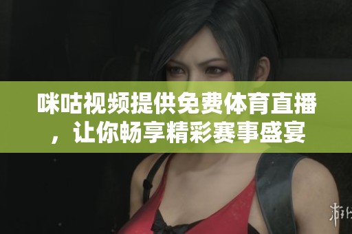 咪咕视频提供免费体育直播，让你畅享精彩赛事盛宴