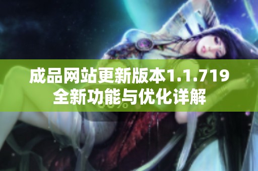 成品网站更新版本1.1.719全新功能与优化详解