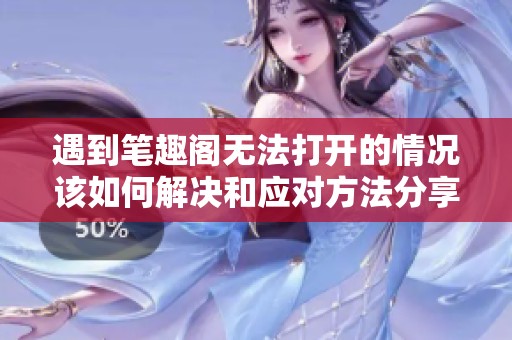 遇到笔趣阁无法打开的情况该如何解决和应对方法分享