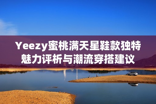 Yeezy蜜桃满天星鞋款独特魅力评析与潮流穿搭建议
