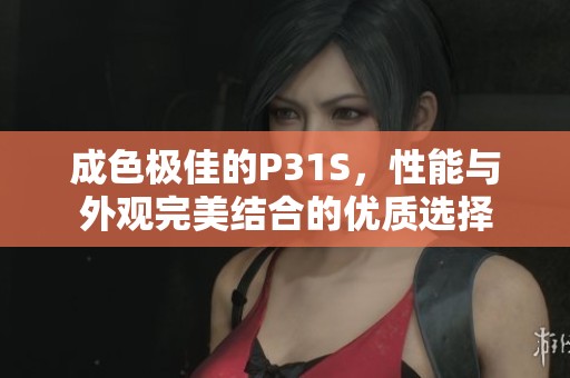 成色极佳的P31S，性能与外观完美结合的优质选择