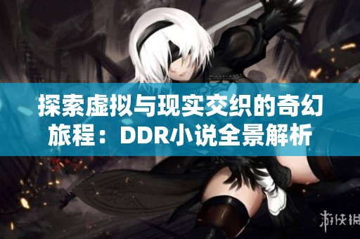 探索虚拟与现实交织的奇幻旅程：DDR小说全景解析
