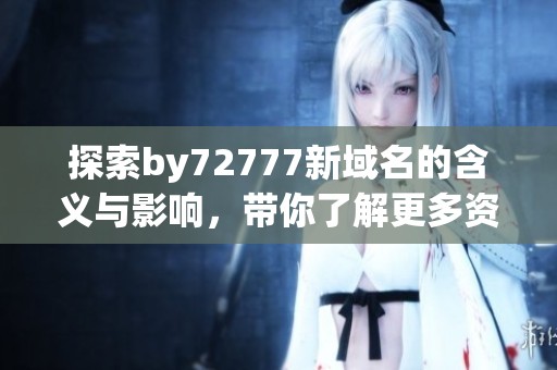 探索by72777新域名的含义与影响，带你了解更多资讯