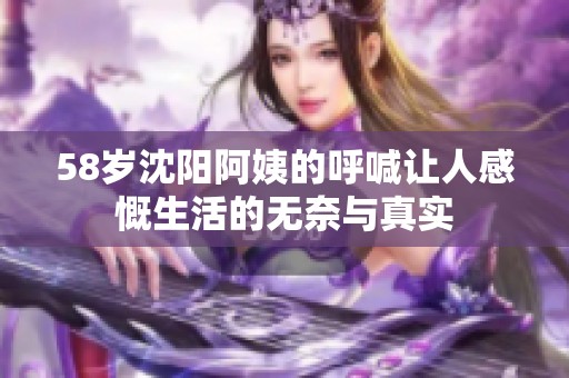 58岁沈阳阿姨的呼喊让人感慨生活的无奈与真实