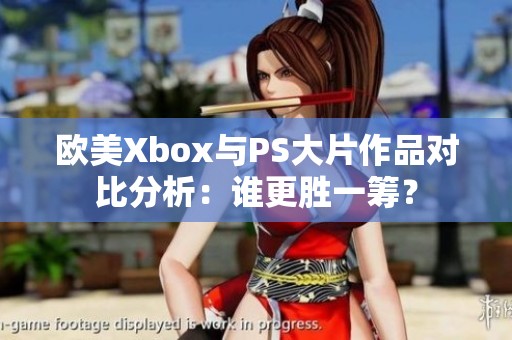 欧美Xbox与PS大片作品对比分析：谁更胜一筹？