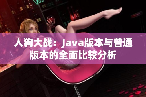 人狗大战：Java版本与普通版本的全面比较分析