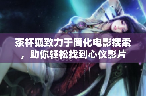 茶杯狐致力于简化电影搜索，助你轻松找到心仪影片