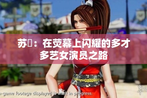 苏玥：在荧幕上闪耀的多才多艺女演员之路