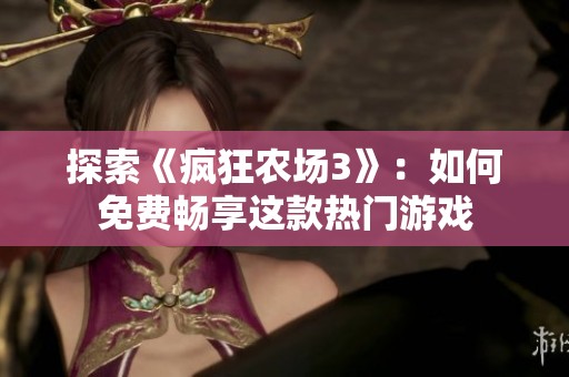 探索《疯狂农场3》：如何免费畅享这款热门游戏