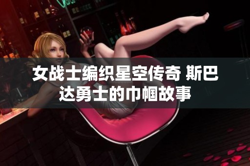 女战士编织星空传奇 斯巴达勇士的巾帼故事