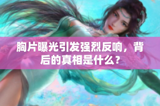 胸片曝光引发强烈反响，背后的真相是什么？