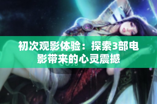 初次观影体验：探索3部电影带来的心灵震撼