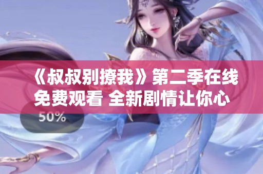 《叔叔别撩我》第二季在线免费观看 全新剧情让你心动不已
