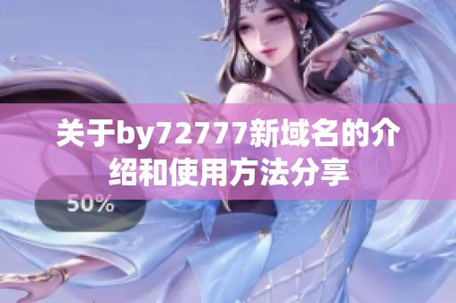 关于by72777新域名的介绍和使用方法分享