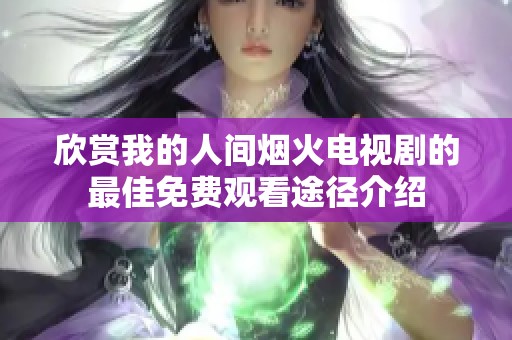 欣赏我的人间烟火电视剧的最佳免费观看途径介绍
