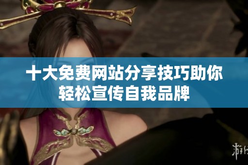 十大免费网站分享技巧助你轻松宣传自我品牌