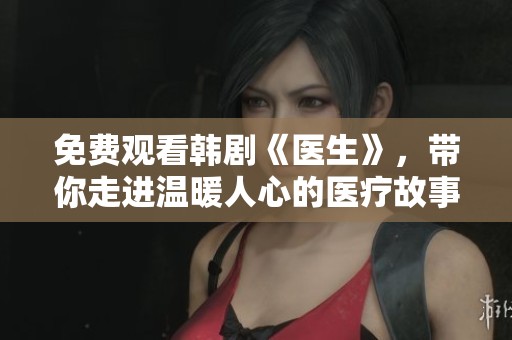 免费观看韩剧《医生》，带你走进温暖人心的医疗故事
