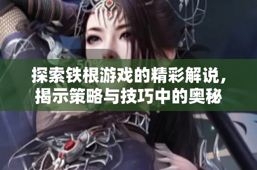 探索铁根游戏的精彩解说，揭示策略与技巧中的奥秘