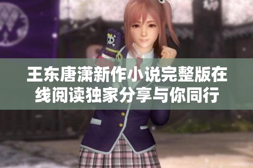 王东唐潇新作小说完整版在线阅读独家分享与你同行