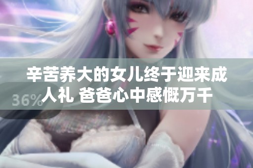 辛苦养大的女儿终于迎来成人礼 爸爸心中感慨万千
