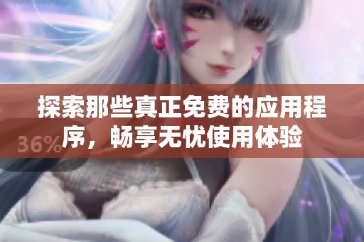 探索那些真正免费的应用程序，畅享无忧使用体验