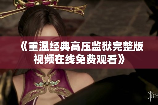 《重温经典高压监狱完整版视频在线免费观看》