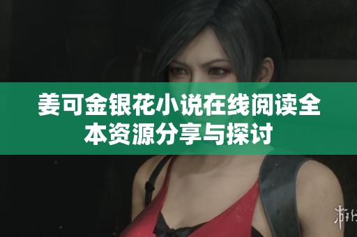 姜可金银花小说在线阅读全本资源分享与探讨