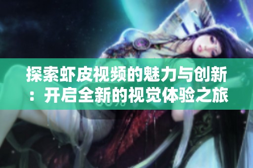 探索虾皮视频的魅力与创新：开启全新的视觉体验之旅
