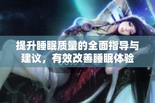 提升睡眠质量的全面指导与建议，有效改善睡眠体验