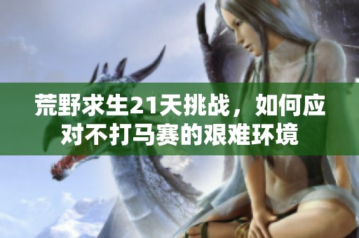 荒野求生21天挑战，如何应对不打马赛的艰难环境