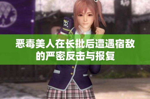 恶毒美人在长批后遭遇宿敌的严密反击与报复