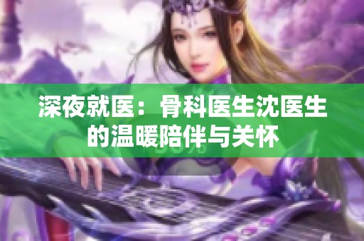 深夜就医：骨科医生沈医生的温暖陪伴与关怀