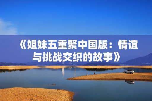 《姐妹五重聚中国版：情谊与挑战交织的故事》