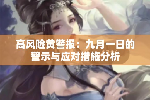 高风险黄警报：九月一日的警示与应对措施分析