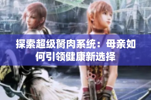 探索超级胬肉系统：母亲如何引领健康新选择