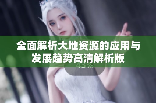 全面解析大地资源的应用与发展趋势高清解析版